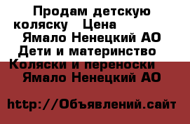 Продам детскую коляску › Цена ­ 17 000 - Ямало-Ненецкий АО Дети и материнство » Коляски и переноски   . Ямало-Ненецкий АО